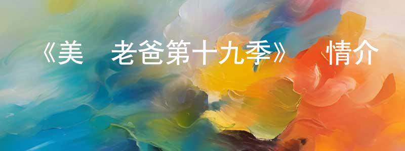 崔本強發布《美國老爸第十九季》詳情介紹_美國老爸第十九季更新至第18集在線觀看_美國老爸第十九季迅雷下載_歐美動漫